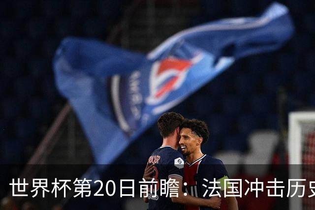 世界杯第20日前瞻：法国冲击历史纪录 墨西哥魔鬼主场冲16强