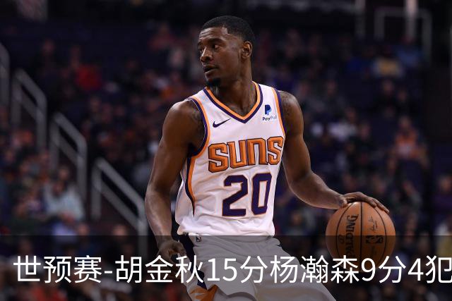 世预赛-胡金秋15分杨瀚森9分4犯 中国男篮主场负日本