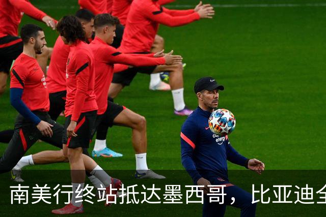 南美行终站抵达墨西哥，比亚迪全程护航中国足球小将逐梦绿茵