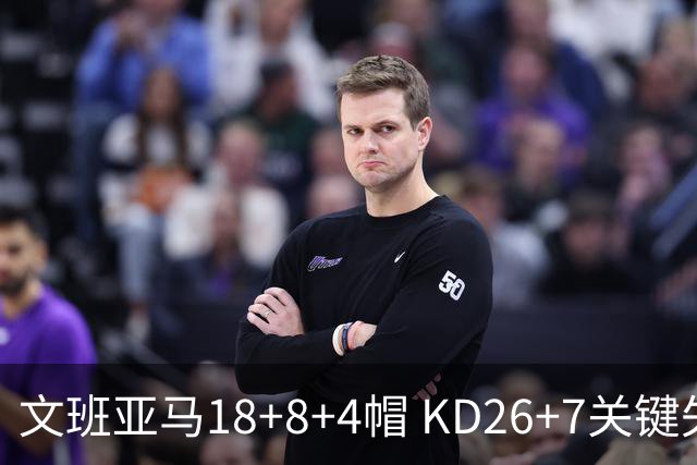 文班亚马18+8+4帽 KD26+7关键失误太阳遭逆转