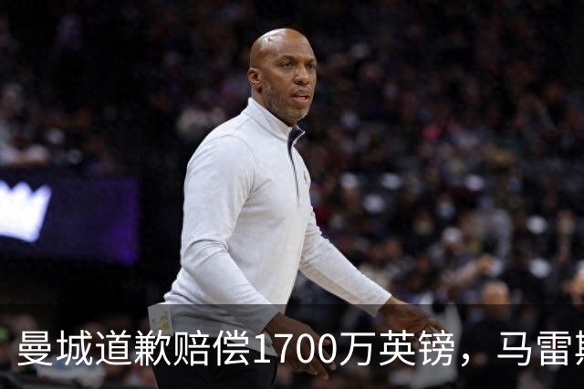 曼城道歉赔偿1700万英镑，马雷斯卡“坑惨”切尔西，接班瓜帅被吐槽