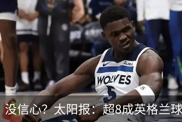 没信心？太阳报：超8成英格兰球迷认为无法夺冠 30%认为只能到8强