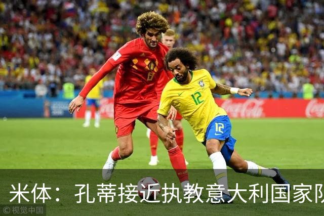 米体：孔蒂接近执教意大利国家队，足协提供了一份4年合同