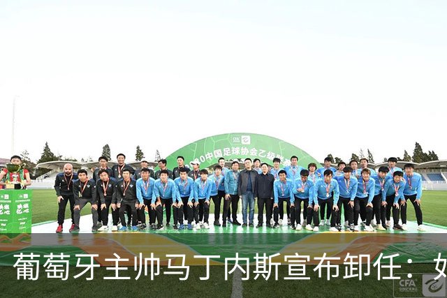 葡萄牙主帅马丁内斯宣布卸任：如果不能夺冠，留在这里就没有意义